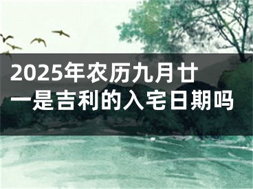 2025年农历九月廿一是吉利的入宅日期吗