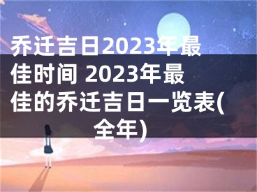 乔迁吉日2023年最佳时间 2023年最佳的乔迁吉日一览表(全年)