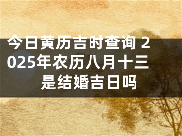 今日黄历吉时查询 2025年农历八月十三是结婚吉日吗