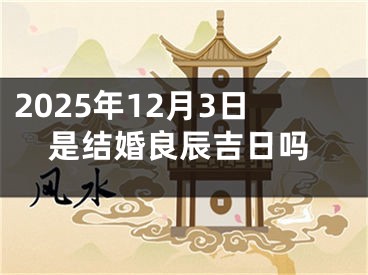 2025年12月3日是结婚良辰吉日吗
