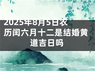 2025年8月5日农历闰六月十二是结婚黄道吉日吗