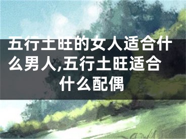 五行土旺的女人适合什么男人,五行土旺适合什么配偶