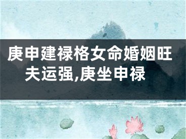 庚申建禄格女命婚姻旺夫运强,庚坐申禄