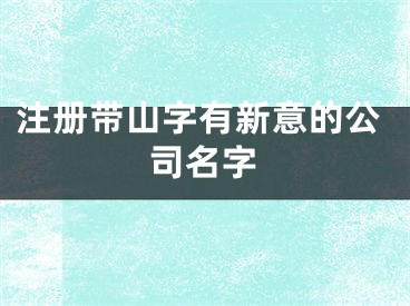 注册带山字有新意的公司名字