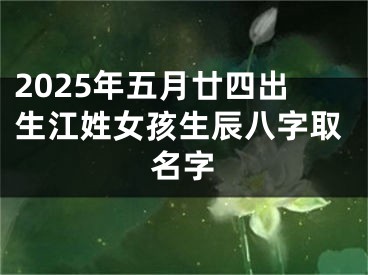 2025年五月廿四出生江姓女孩生辰八字取名字