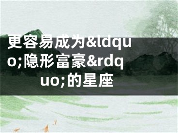 更容易成为&ldquo;隐形富豪&rdquo;的星座