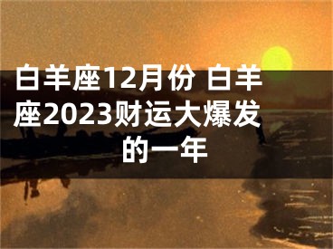 白羊座12月份 白羊座2023财运大爆发的一年