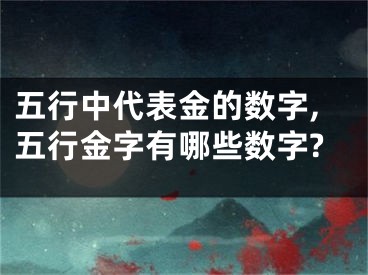 五行中代表金的数字,五行金字有哪些数字?