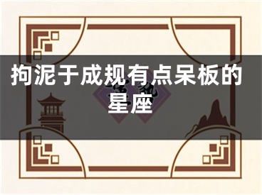 拘泥于成规有点呆板的星座