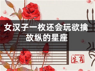 女汉子一枚还会玩欲擒故纵的星座