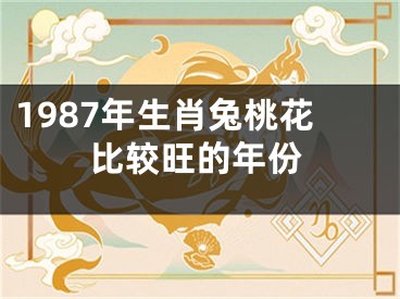 1987年生肖兔桃花比较旺的年份