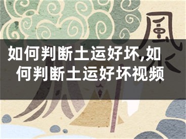 如何判断土运好坏,如何判断土运好坏视频