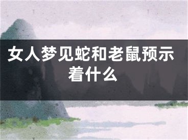 女人梦见蛇和老鼠预示着什么