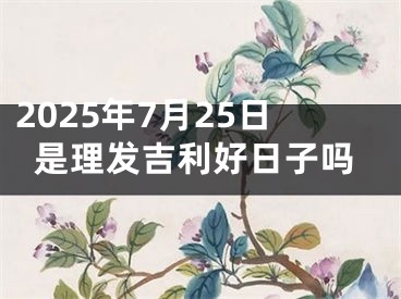 2025年7月25日是理发吉利好日子吗