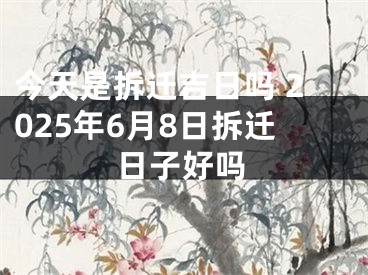 今天是拆迁吉日吗 2025年6月8日拆迁日子好吗