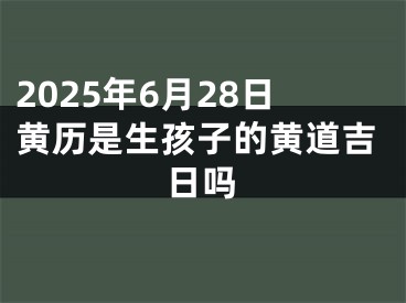 2025年6月28日黄历是生孩子的黄道吉日吗