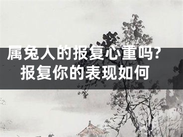 属兔人的报复心重吗? 报复你的表现如何