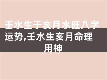 壬水生于亥月水旺八字运势,壬水生亥月命理用神