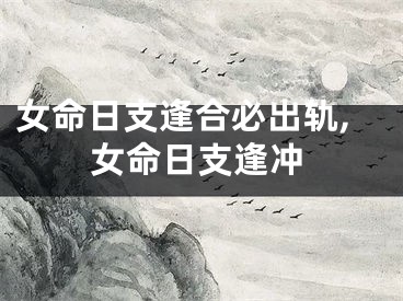 女命日支逢合必出轨,女命日支逢冲