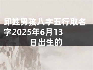 邱姓男孩八字五行取名字2025年6月13日出生的