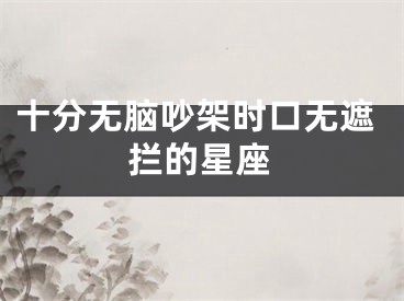 十分无脑吵架时口无遮拦的星座