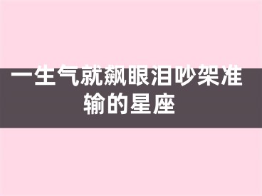 一生气就飙眼泪吵架准输的星座