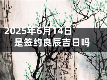2025年6月14日是签约良辰吉日吗