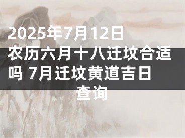 2025年7月12日农历六月十八迁坟合适吗 7月迁坟黄道吉日查询