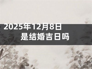 2025年12月8日是结婚吉日吗