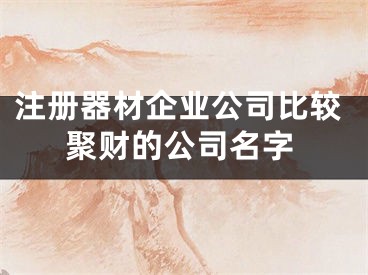 注册器材企业公司比较聚财的公司名字