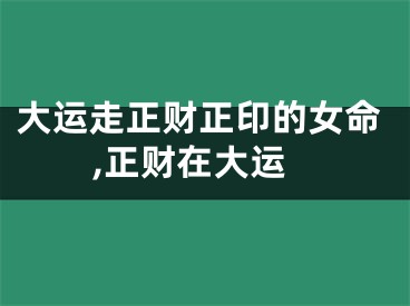 大运走正财正印的女命,正财在大运