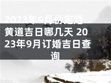 2023年9月份定婚黄道吉日哪几天 2023年9月订婚吉日查询