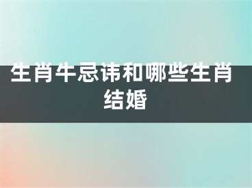 生肖牛忌讳和哪些生肖结婚