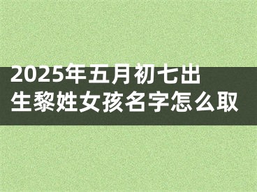 2025年五月初七出生黎姓女孩名字怎么取