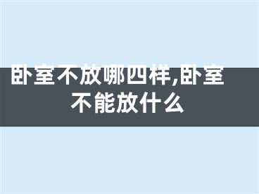 卧室不放哪四样,卧室不能放什么