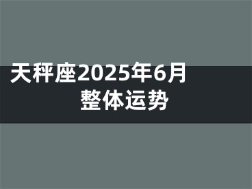 天秤座2025年6月整体运势