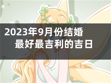 2023年9月份结婚最好最吉利的吉日