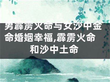 男霹雳火命与女沙中金命婚姻幸福,霹雳火命和沙中土命