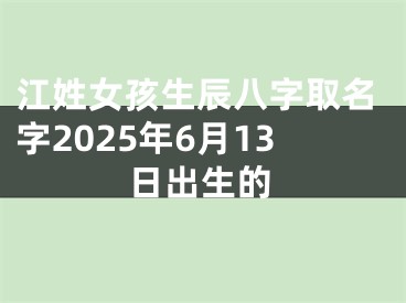 江姓女孩生辰八字取名字2025年6月13日出生的