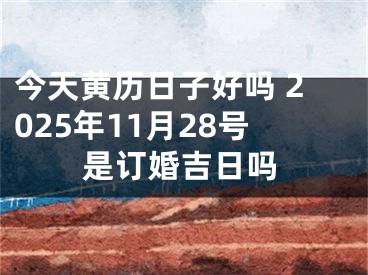 今天黄历日子好吗 2025年11月28号是订婚吉日吗