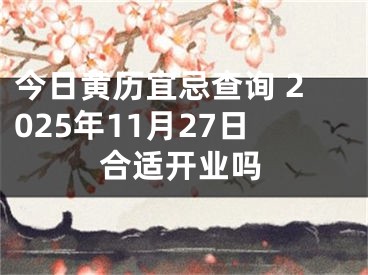 今日黄历宜忌查询 2025年11月27日合适开业吗