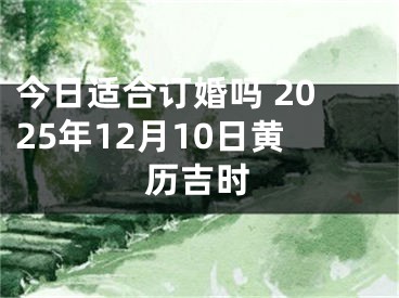 今日适合订婚吗 2025年12月10日黄历吉时