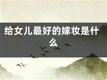 给女儿最好的嫁妆是什么