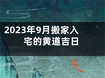 2023年9月搬家入宅的黄道吉日