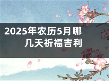 2025年农历5月哪几天祈福吉利