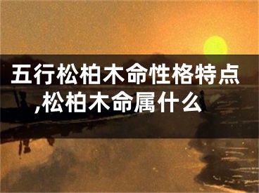 五行松柏木命性格特点,松柏木命属什么