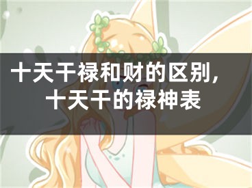 十天干禄和财的区别,十天干的禄神表