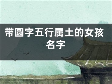 带圆字五行属土的女孩名字