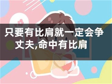 只要有比肩就一定会争丈夫,命中有比肩