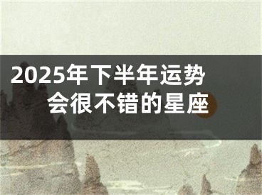 2025年下半年运势会很不错的星座